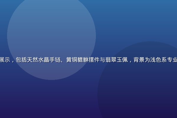 精美开运饰品陈列展示，包括天然水晶手链、黄铜貔貅摆件与翡翠玉佩，背景为浅色系专业摄影棚，质感高端